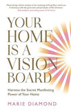 Your Home Is a Vision Board - Harness the Secret Manifesting Power of Your Home