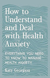 How to Understand and Deal with Health Anxiety - Everything You Need to Know to Manage Health Anxiety