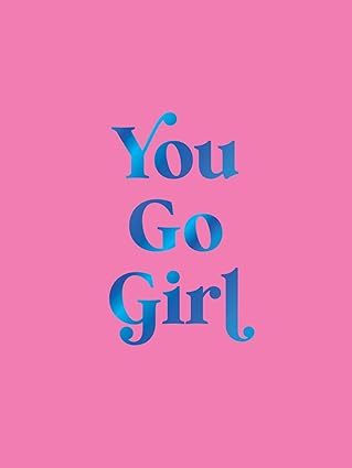 You Go Girl - Empowering Quotes for Awesome Women