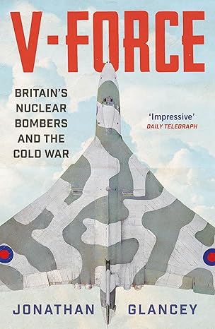 V-Force: Britain’s Nuclear Bombers and the Cold War