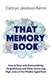 That Memory Book: How To Deal With Distractibility, Forgetfulness And Other Unnerving Hijinks Of The Middle-aged Brain