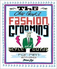 The Chic Geek's Fashion, Grooming And Style Guide For Men