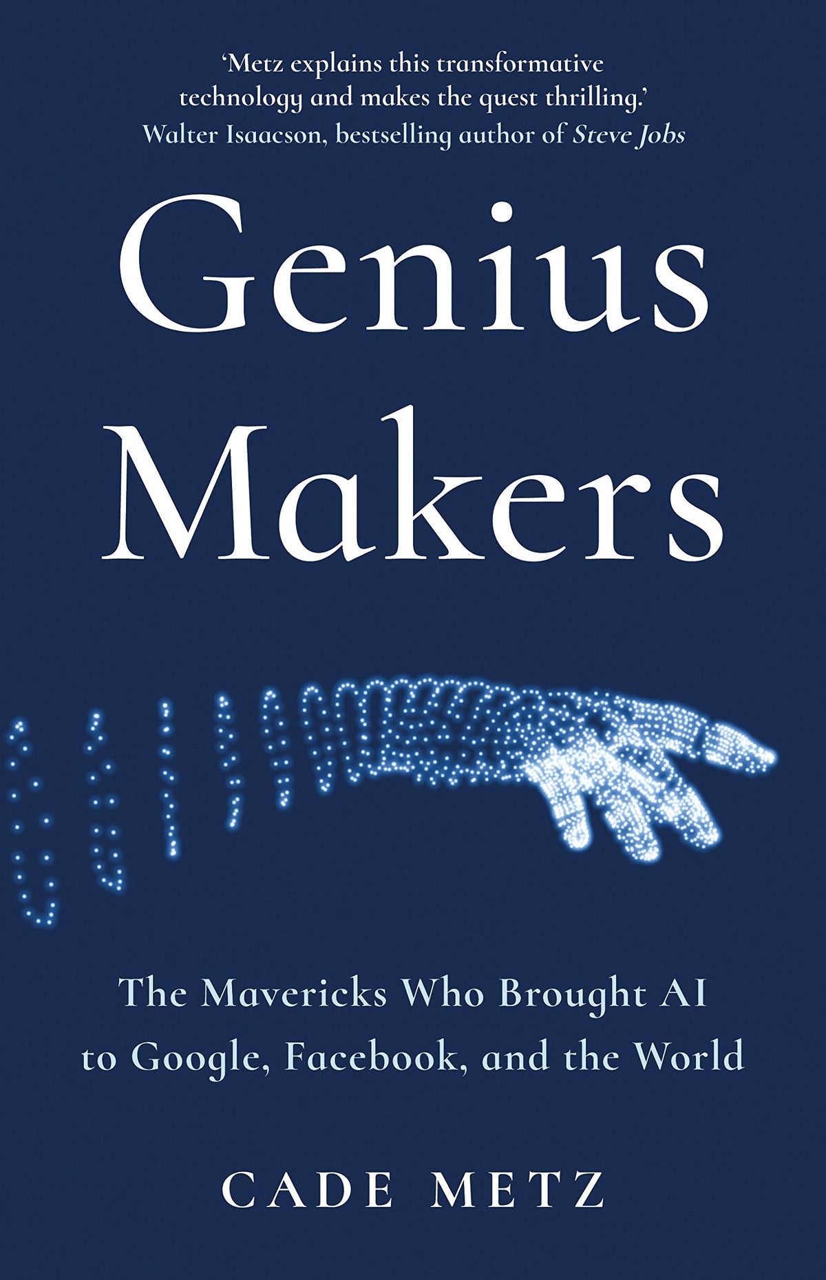 Genius Makers : The Mavericks Who Brought A.I. to Google, Facebook, and the World
