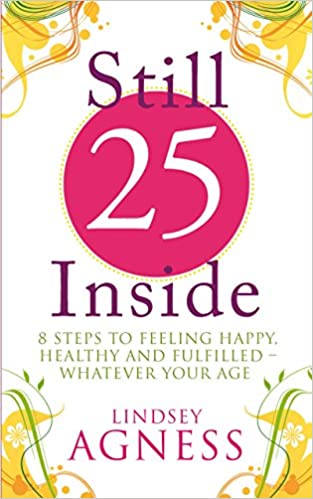 Still 25 Inside - 8 Steps to Feeling Happy, Healthy and Fulfilled - Whatever Your Age