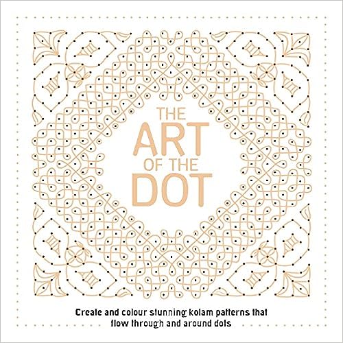 The Art of the Dot - Create and Colour Stunning Kolam Patterns That Flow Through and Around Dots