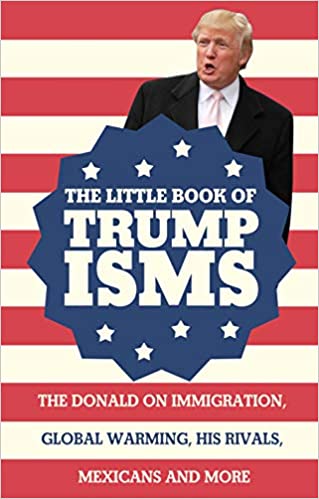 The Little Book of Trumpisms - The Donald on immigration, global warming, his rivals, Mexicans and more