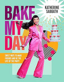 Bake My Day - Sweet Ways to Make Friends and Be the Life of the Party