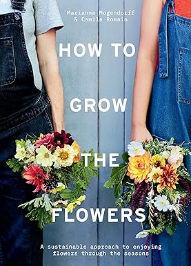 How to Grow the Flowers - A Sustainable Approach to Enjoying Flowers Through the Seasons