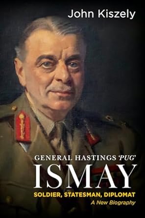 General Hastings 'Pug' Ismay - Soldier, Statesman, Diplomat: a New Biography