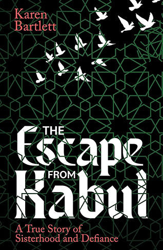 The Escape from Kabul: A True Story of Sisterhood and Defiance