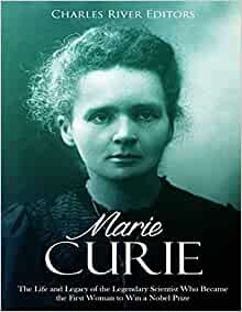 Marie Curie - The Life and Legacy of the Legendary Scientist Who Became the First Woman to Win a Nobel Prize