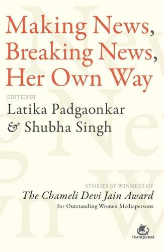 Making News, Breaking News, Her Own Way: Stories by Winners of the Chameli Devi Jain Award for Outstanding Women Mediapersons
