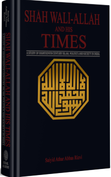 Shah WaliAllah and His Times A Studay of Eighteenth Century Islam Politics and Society in India  -