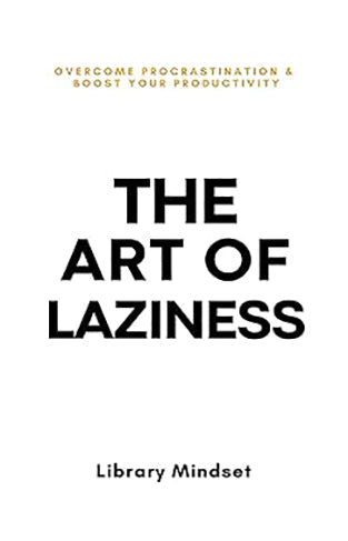 The Art of Laziness - Overcome Procrastination and Improve Your Productivity