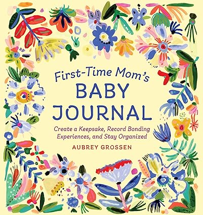 First-Time Mom's Baby Journal - Create a Keepsake, Record Bonding Experiences, and Stay Organized