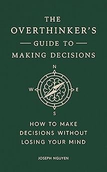 The Overthinker's Guide to Making Decisions: How to Make Decisions without Losing Your Mind (Books By Joseph Nguyen)