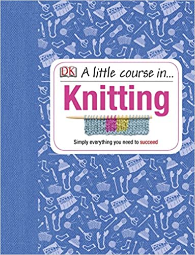A Little Course in Knitting: Simply Everything You Need to Succeed -  (HB)