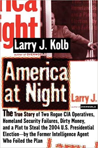 America at Night: The True Story of Two Rogue CIA Operatives, Homeland Security Failures,Dirty Money, and a Plot to Steal the 2004 U.S.