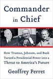 Commander in Chief: How Truman, Johnson, and Bush Turned a Presidential Power into a Threat to America's Future