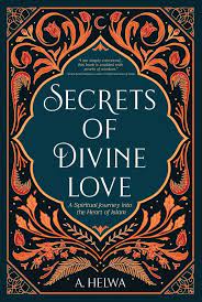 SECRETS OF DIVINE LOVE, A SPIRITUAL JOURNEY INTO THE HEART OF ISLAM