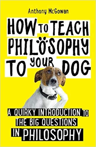 How to Teach Philosophy to Your Dog: A Quirky Introduction to the Big Questions in Philosophy - (PB)