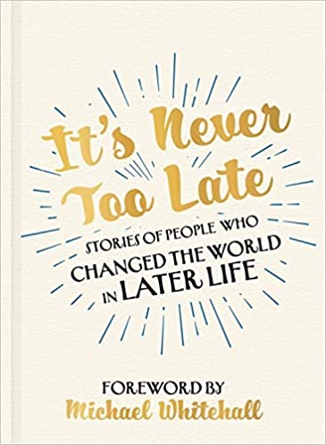 It's Never Too Late: Stories of People Who Changed the World in Later Life