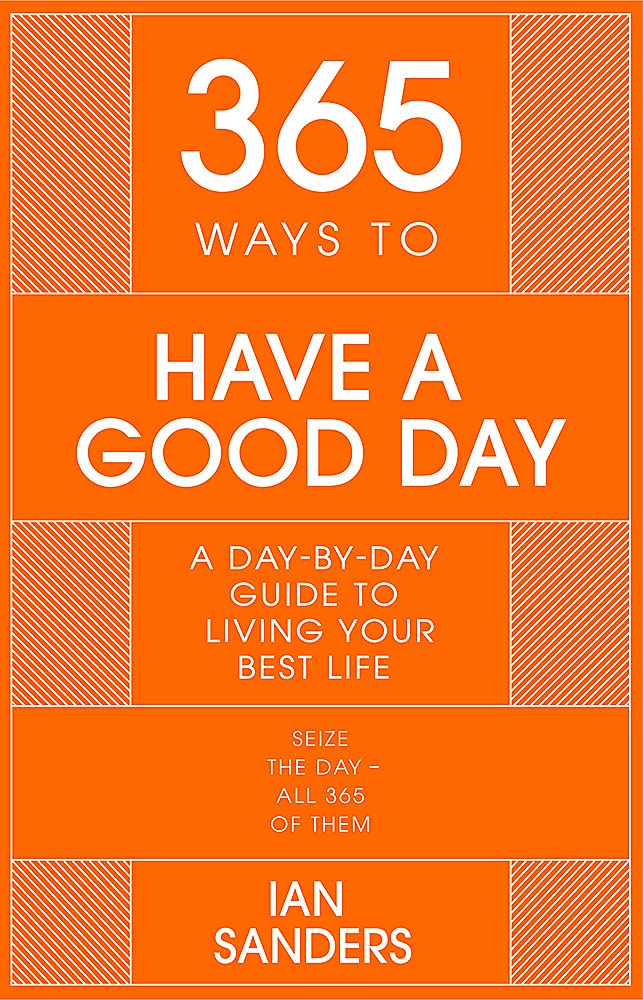 365 Ways to Have a Good Day: A Day-by-day Guide to Living Your Best Life: THE PERFECT CHRISTMAS STOCKING FILLER (365 Series)