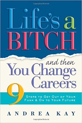 Lifes a Bitch and Then You Change Careers 9 Steps to Get You Out of Your Funk and on to Your Future - (PB)