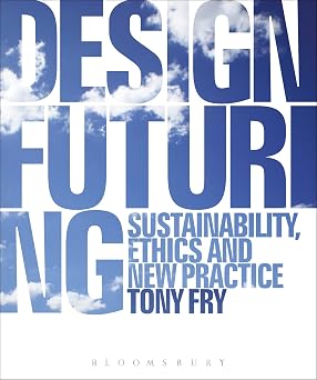 Design Futuring: Sustainability, Ethics and New Practice