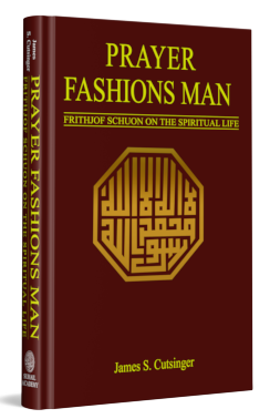 Prayer Fashions Man: Frithjof Schuon on the Spiritual Life