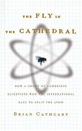 Fly in the Cathedral : How a Small Group of Cambridge Scientists Won the Race to Split the Atom