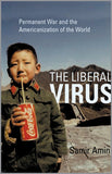 The Liberal Virus - Permanent War and the Americanization of the World