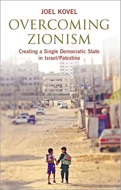 Overcoming Zionism: Creating a Single Democratic State in Israel/Palestine