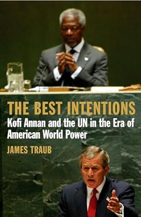 The Best Intentions: Kofi Annan and the UN in the Era of American World Power