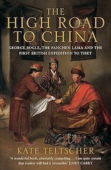 The High Road to China: George Bogle, the Panchen Lama and the First British Expedition to Tibet