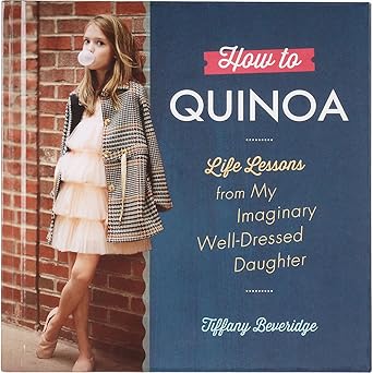 How to Quinoa: Life Lessons from My Imaginary Well-Dressed Daughter