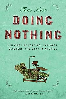 Doing Nothing: A History of Loafers, Loungers, Slackers, and Bums in America