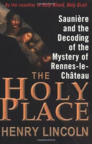 The Holy Place - Saunière and the Decoding of the Mystery of Rennes-le-Château