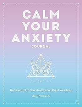Calm Your Anxiety Journal - Take Control of Your Anxiety and Quiet Your Mind