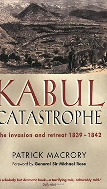 Kabul Catastrophe : The Invasion and Retreat 1839-1842