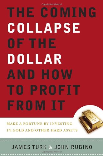 The Coming Collapse Of The Dollar And How To Profit From It: Making A Fortune By Investing In Gold And Other Hard Assets