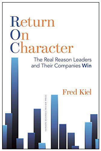 Return on Character The Real Reason Leaders and Their Companies Win