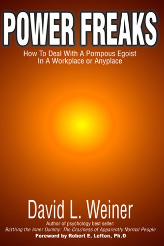Power Freaks: How To Deal With A Pompous Egoist In A Workplace Or Anyplace