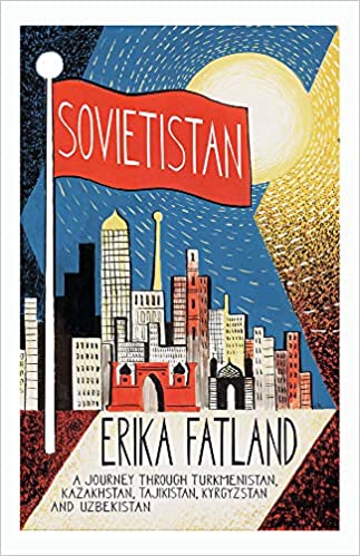 Sovietistan: A Journey Through Turkmenistan, Kazakhstan, Tajikistan, Kyrgyzstan and Uzbekistan