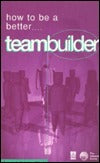 How to Be a Better Teambuilder: Tested Techniques to Help You to Improve Your Team's Performance
