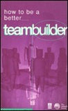 How to Be a Better Teambuilder: Tested Techniques to Help You to Improve Your Team's Performance