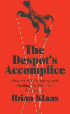 The Despot's Accomplice: How the West is Aiding and Abetting the Decline of Democracy  - Hardcover