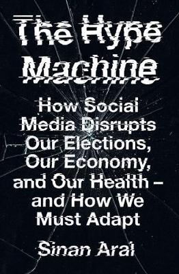 The Hype Machine : How Social Media Disrupts Our Elections, Our Economy and Our Health