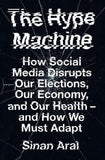 The Hype Machine : How Social Media Disrupts Our Elections, Our Economy and Our Health