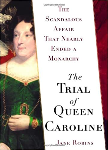 The Trial of Queen Caroline: The Scandalous Affair that Nearly Ended a Monarchy